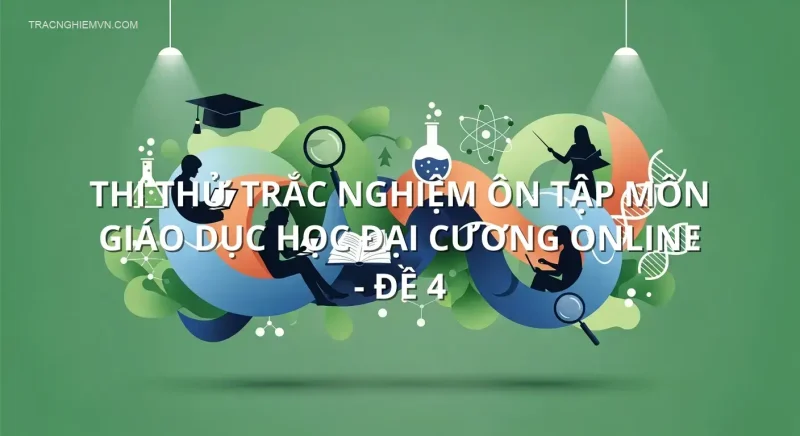 Thi thử trắc nghiệm ôn tập môn Giáo dục học đại cương online - Đề 4