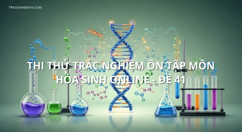 Thi thử trắc nghiệm ôn tập môn Hóa Sinh online - Đề 41