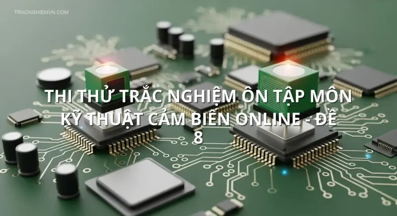 Thi thử trắc nghiệm ôn tập môn Kỹ thuật cảm biến online - Đề 8