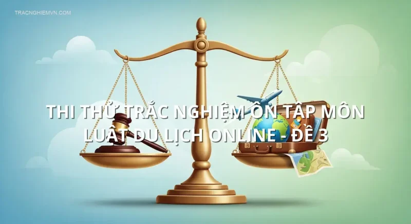 Thi thử trắc nghiệm ôn tập môn Luật Du lịch online - Đề 3