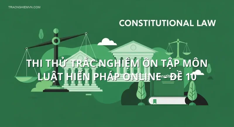 Thi thử trắc nghiệm ôn tập môn Luật hiến pháp online - Đề 10