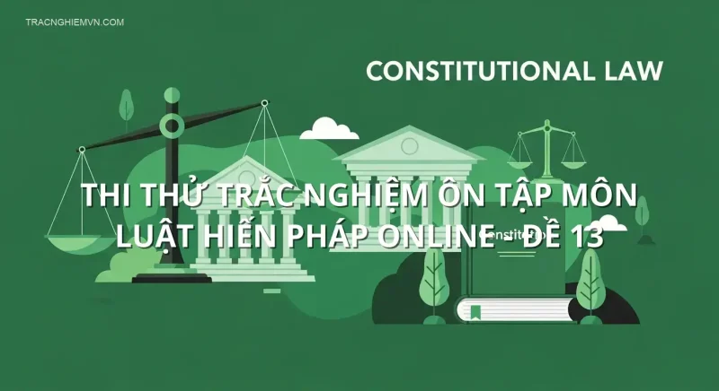 Thi thử trắc nghiệm ôn tập môn Luật hiến pháp online - Đề 13