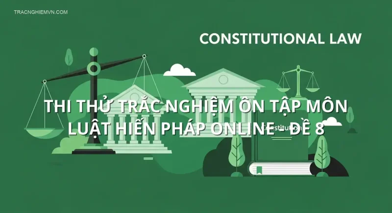 Thi thử trắc nghiệm ôn tập môn Luật hiến pháp online - Đề 8