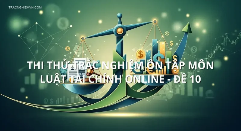 Thi thử trắc nghiệm ôn tập môn Luật tài chính online - Đề 10