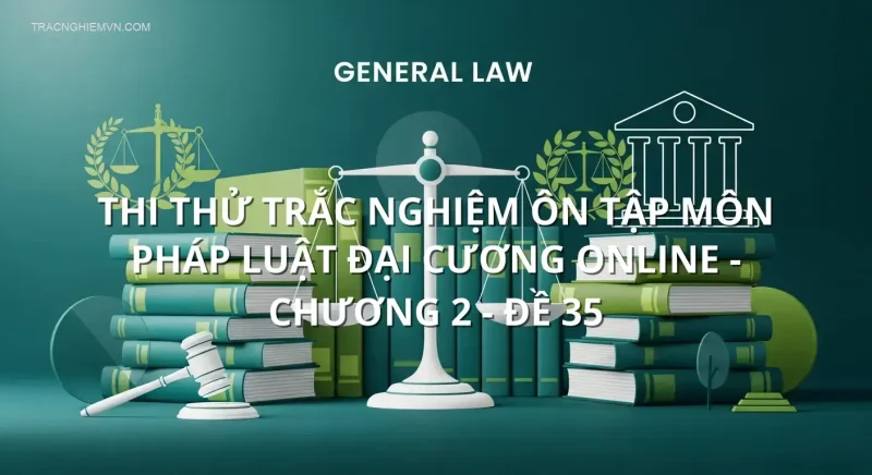 Thi thử trắc nghiệm ôn tập môn Pháp luật Đại Cương online - Chương 2 - Đề 35