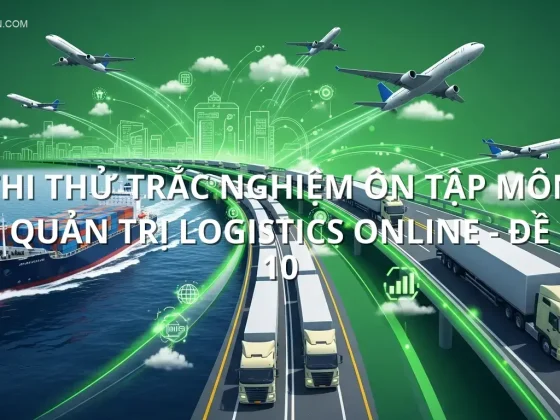 Thi thử trắc nghiệm ôn tập môn Quản trị Logistics online - Đề 10