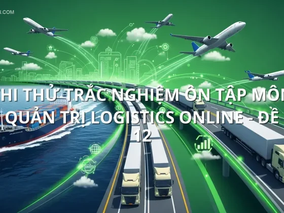 Thi thử trắc nghiệm ôn tập môn Quản trị Logistics online - Đề 12
