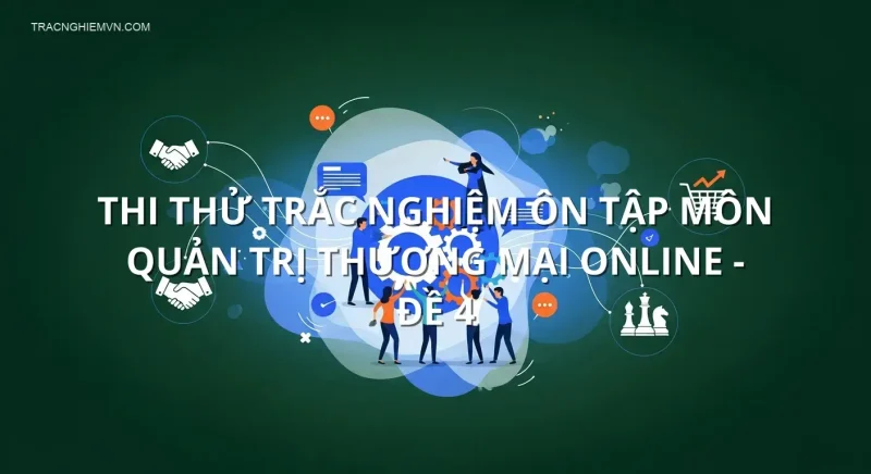 Thi thử trắc nghiệm ôn tập môn Quản trị thương mại online - Đề 4