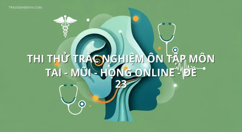 Thi thử trắc nghiệm ôn tập môn Tai - Mũi - Họng online - Đề 23