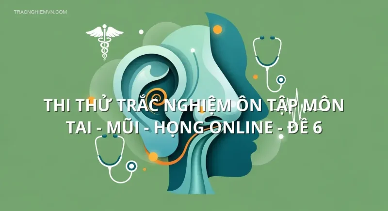 Thi thử trắc nghiệm ôn tập môn Tai - Mũi - Họng online - Đề 6