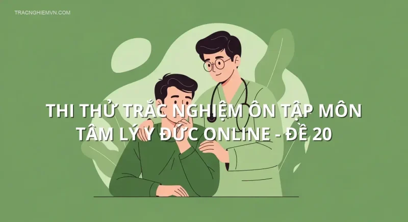 Thi thử trắc nghiệm ôn tập môn Tâm lý y đức online - Đề 20
