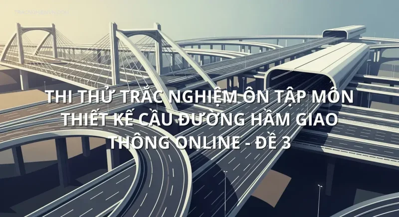 Thi thử trắc nghiệm ôn tập môn Thiết kế cầu đường hầm giao thông online - Đề 3