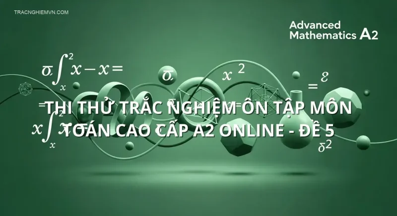Thi thử trắc nghiệm ôn tập môn Toán cao cấp A2 online - Đề 5