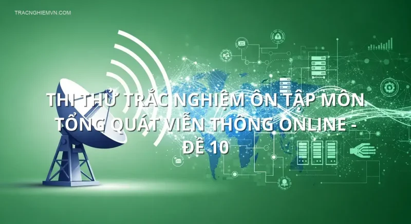 Thi thử trắc nghiệm ôn tập môn Tổng quát viễn thông online - Đề 10