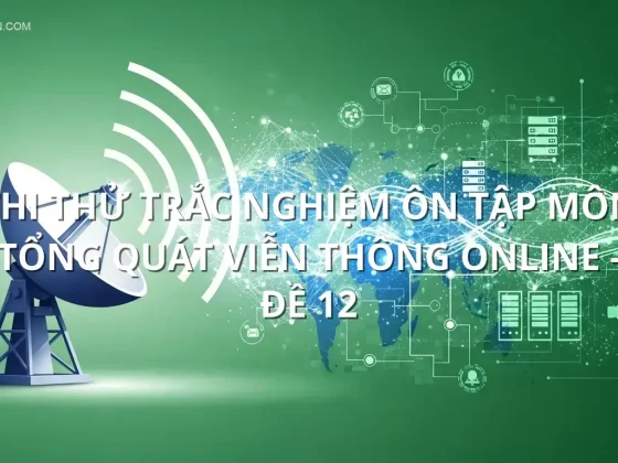 Thi thử trắc nghiệm ôn tập môn Tổng quát viễn thông online - Đề 12