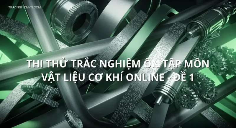 Thi thử trắc nghiệm ôn tập môn Vật liệu cơ khí online - Đề 1