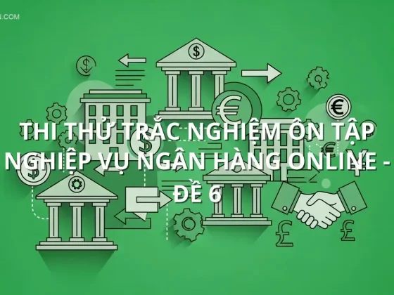 Thi thử trắc nghiệm ôn tập Nghiệp vụ ngân hàng online - Đề 6