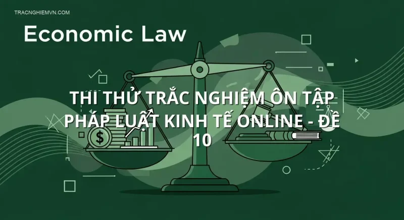 Thi thử trắc nghiệm ôn tập Pháp luật kinh tế online - Đề 10