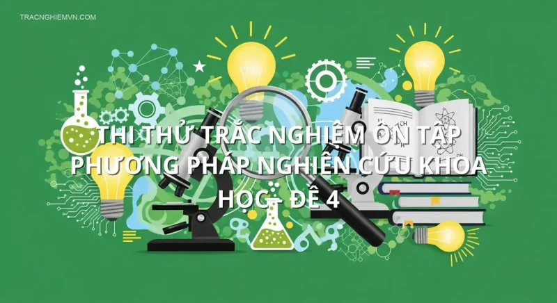 Thi thử trắc nghiệm ôn tập Phương pháp nghiên cứu khoa học - Đề 4