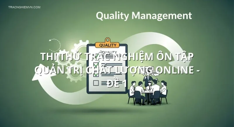 Thi thử trắc nghiệm ôn tập Quản trị Chất lượng online - Đề 1
