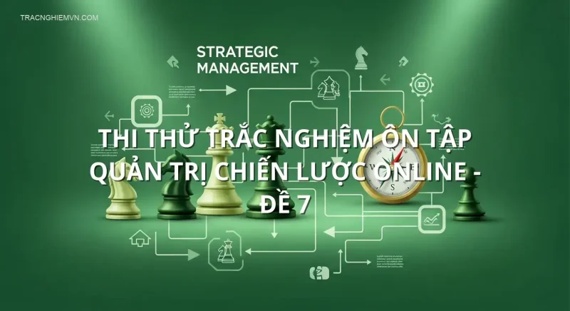Thi thử trắc nghiệm ôn tập Quản trị Chiến lược online - Đề 7