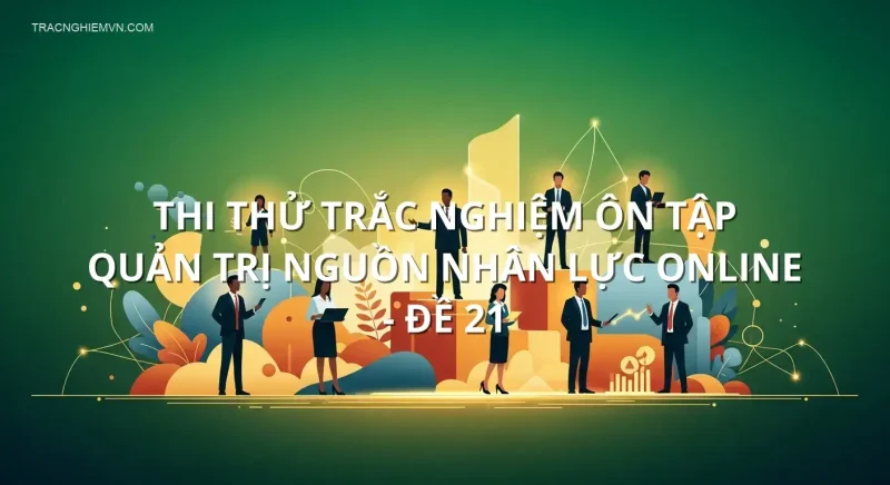 Thi thử trắc nghiệm ôn tập Quản trị Nguồn nhân lực online - Đề 21