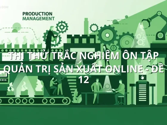 Thi thử trắc nghiệm ôn tập Quản trị Sản xuất online - Đề 12