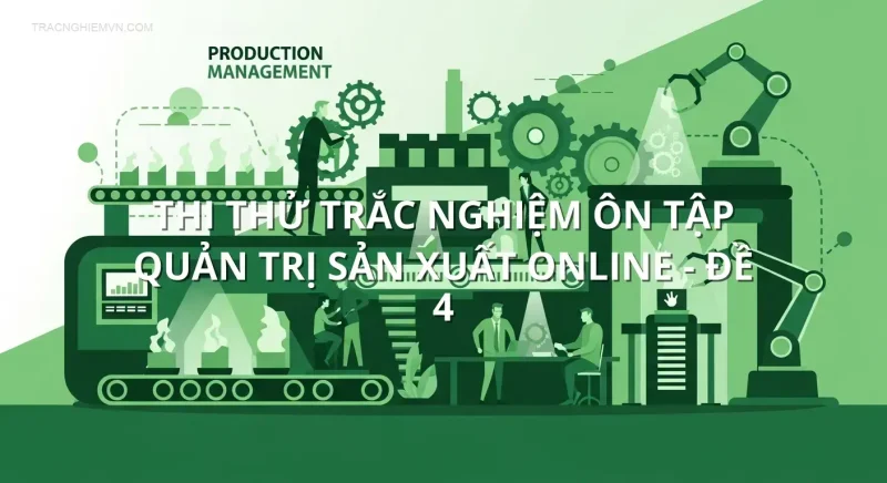 Thi thử trắc nghiệm ôn tập Quản trị Sản xuất online - Đề 4