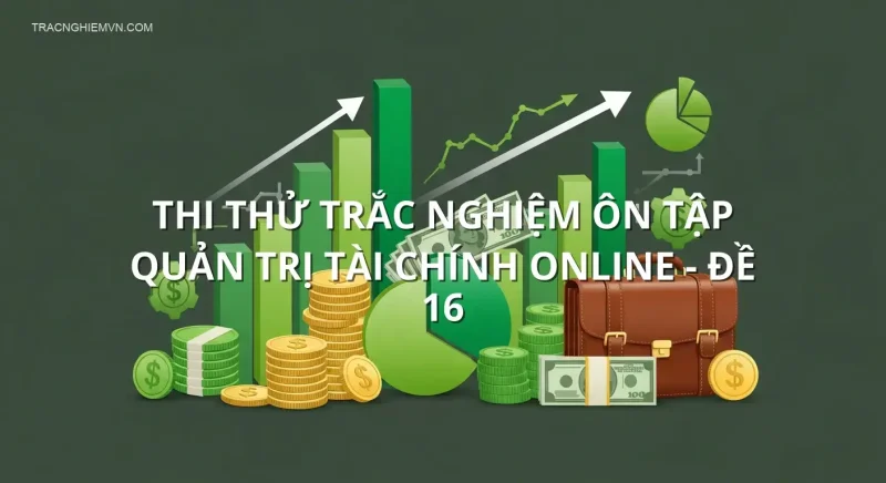 Thi thử trắc nghiệm ôn tập Quản trị Tài Chính online - Đề 16