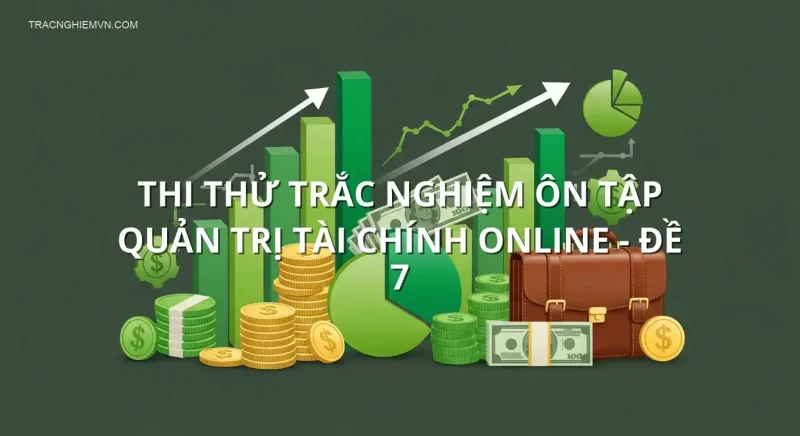 Thi thử trắc nghiệm ôn tập Quản trị Tài Chính online - Đề 7