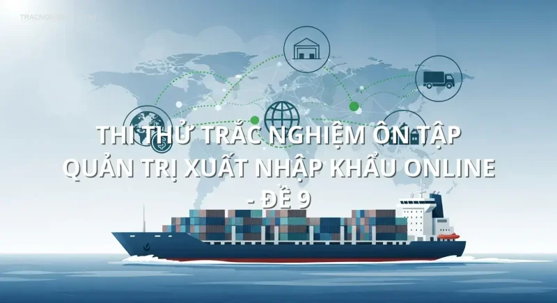 Thi thử trắc nghiệm ôn tập Quản trị xuất nhập khẩu online - Đề 9