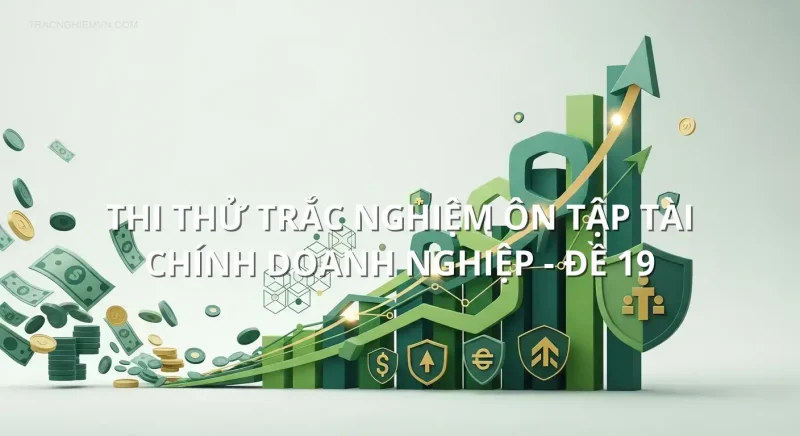 Thi thử trắc nghiệm ôn tập Tài chính doanh nghiệp - Đề 19