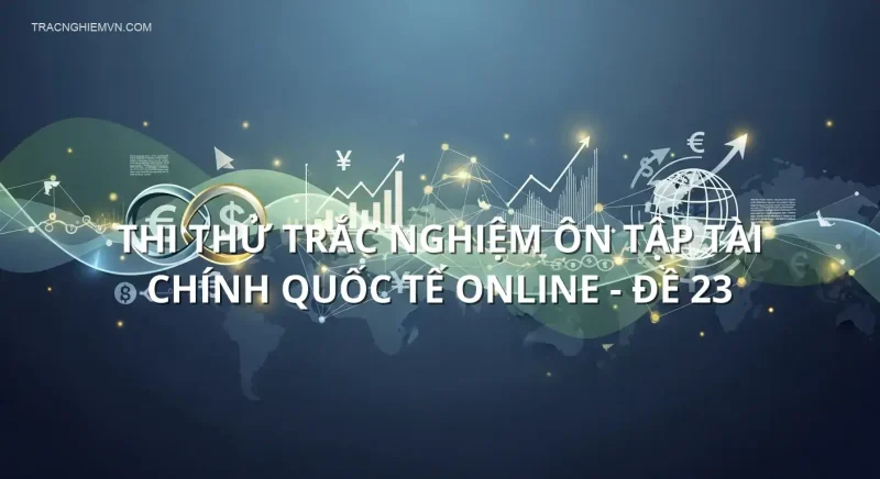 Thi thử trắc nghiệm ôn tập Tài chính quốc tế online - Đề 23