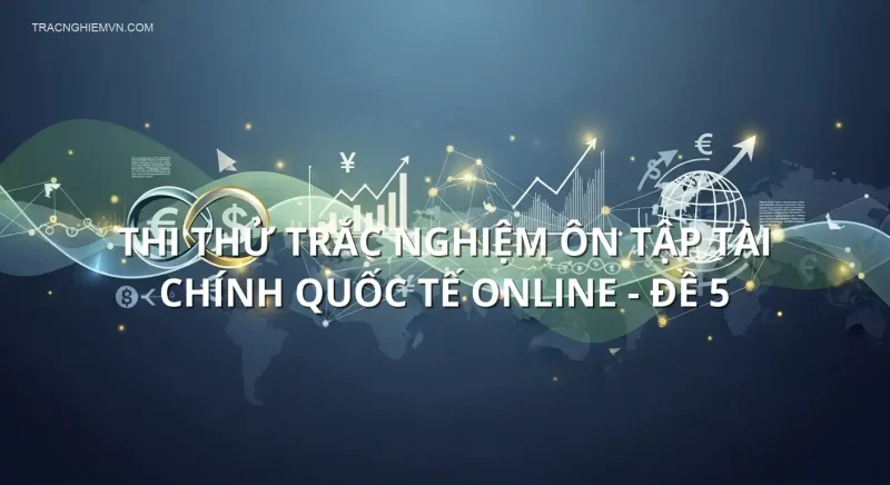 Thi thử trắc nghiệm ôn tập Tài chính quốc tế online - Đề 5