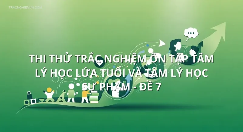 Thi thử trắc nghiệm ôn tập Tâm lý học lứa tuổi và tâm lý học sư phạm - Đề 7