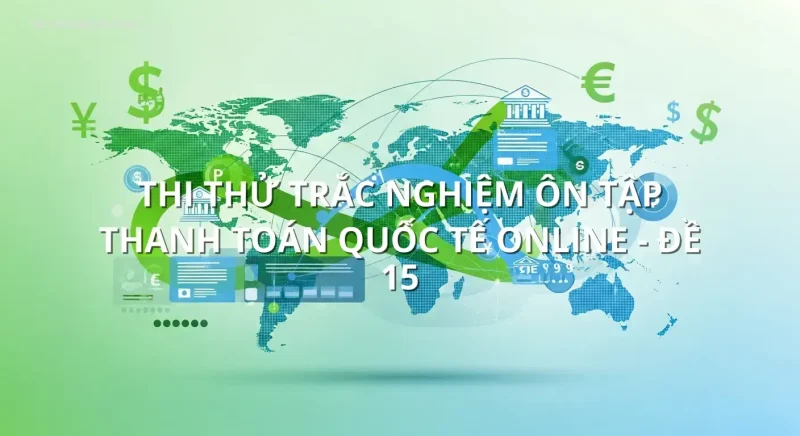 Thi thử trắc nghiệm ôn tập Thanh toán Quốc tế online - Đề 15