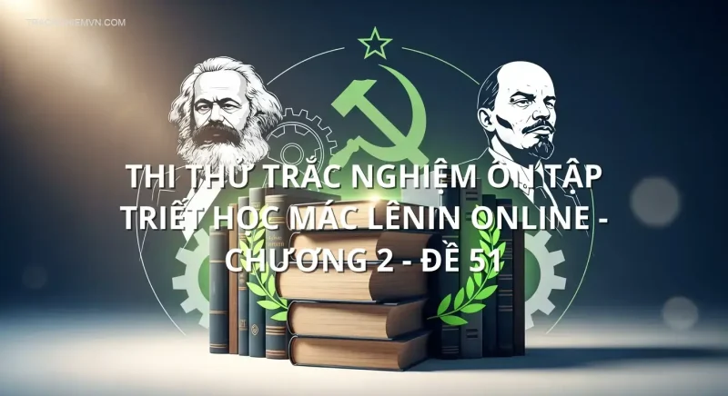 Thi thử trắc nghiệm ôn tập triết học Mác Lênin online - Chương 2 - Đề 51