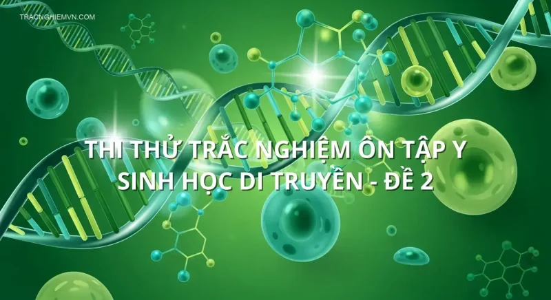 Thi thử trắc nghiệm ôn tập Y sinh học di truyền - Đề 2