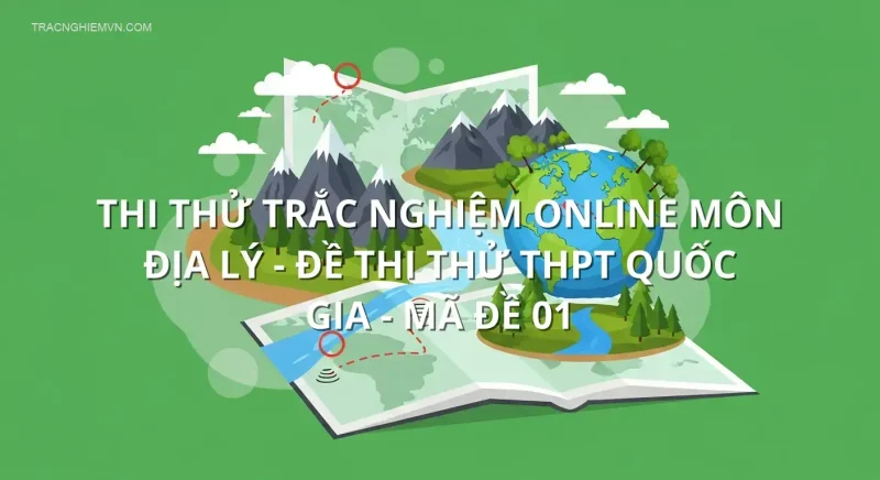 Thi thử trắc nghiệm online môn Địa Lý - Đề thi thử THPT quốc gia - Mã đề 01