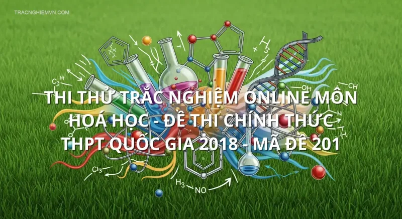 Thi thử trắc nghiệm online môn Hoá Học - Đề thi chính thức THPT quốc gia 2018 - Mã đề 201