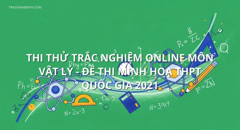 Thi thử trắc nghiệm online môn Vật Lý - Đề thi minh hoạ THPT quốc gia 2021