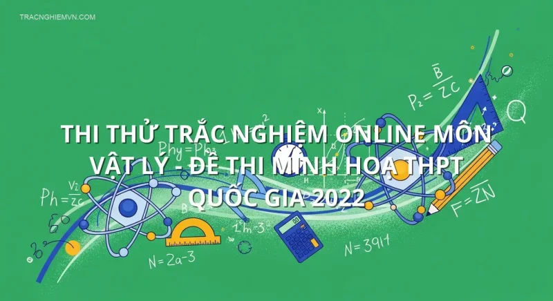 Thi thử trắc nghiệm online môn Vật Lý - Đề thi minh hoạ THPT quốc gia 2022