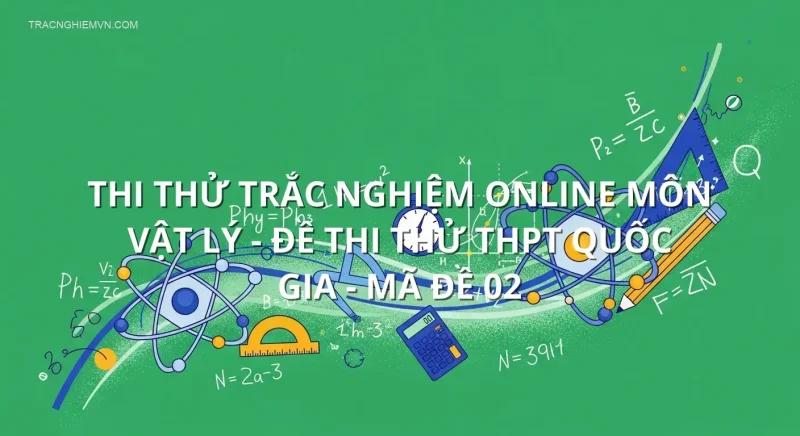 Thi thử trắc nghiệm online môn Vật Lý - Đề thi thử THPT quốc gia - Mã đề 02