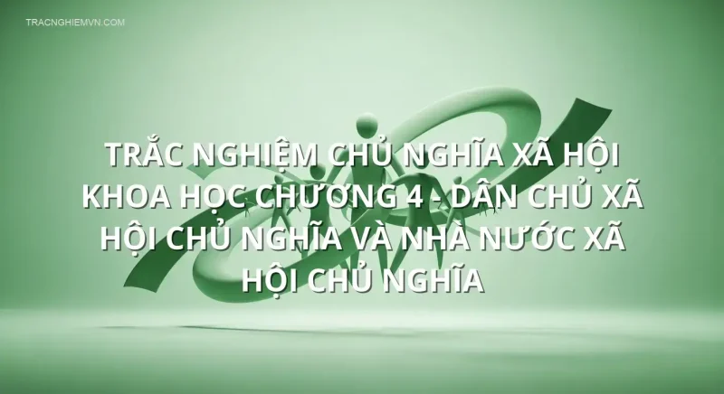 Trắc nghiệm chủ nghĩa xã hội khoa học chương 4 - Dân chủ xã hội chủ nghĩa và nhà nước xã hội chủ nghĩa