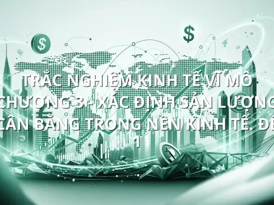 Trắc nghiệm Kinh tế Vĩ mô Chương 3 - Xác định sản lượng cân bằng trong nền kinh tế. Đề 1