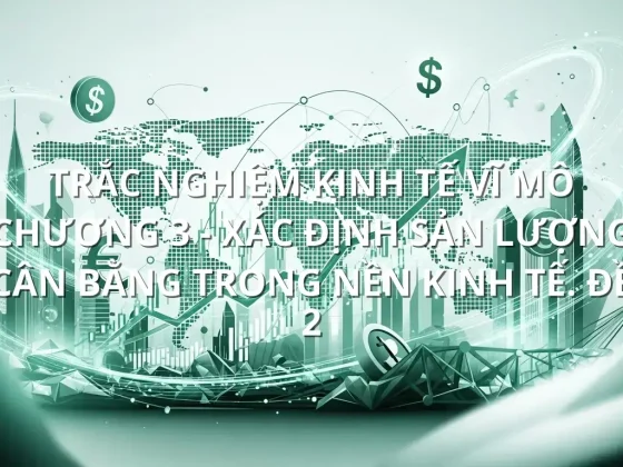 Trắc nghiệm Kinh tế Vĩ mô Chương 3 - Xác định sản lượng cân bằng trong nền kinh tế. Đề 2