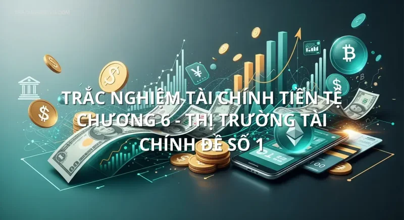 Trắc nghiệm tài chính tiền tệ chương 6 - Thị trường tài chính đề số 1